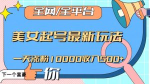 全网,全平台,美女起号最新玩法一天涨粉10000收入500+【揭秘】-阳知网创资源库