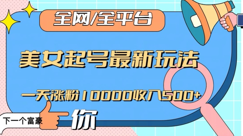 全网,全平台,美女起号最新玩法一天涨粉10000收入500+【揭秘】-阳知网创资源库
