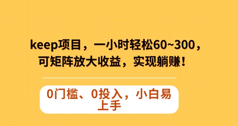 Keep蓝海项目,一小时轻松60~300+,可矩阵放大收益,可实现躺赚【揭秘】-阳知网创资源库