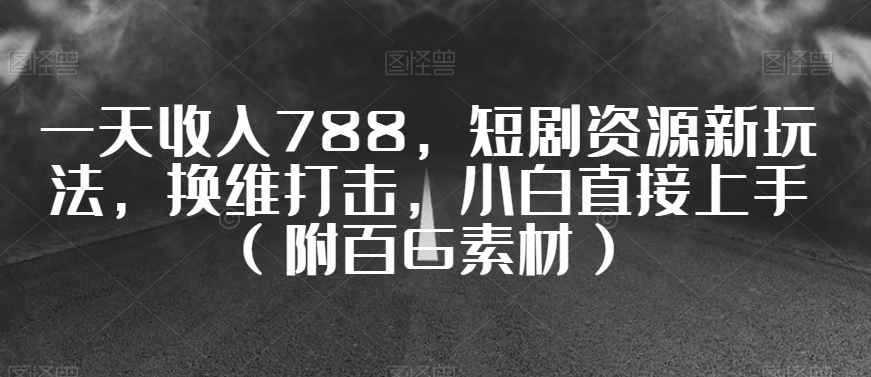 一天收入788,短剧资源新玩法,换维打击,小白直接上手(附百G素材)【揭秘】-阳知网创资源库