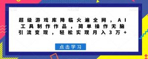 超级游戏库降临火遍全网,AI工具制作作品,简单操作无脑引流变现,轻松实现月入3万+【揭秘】-阳知网创资源库