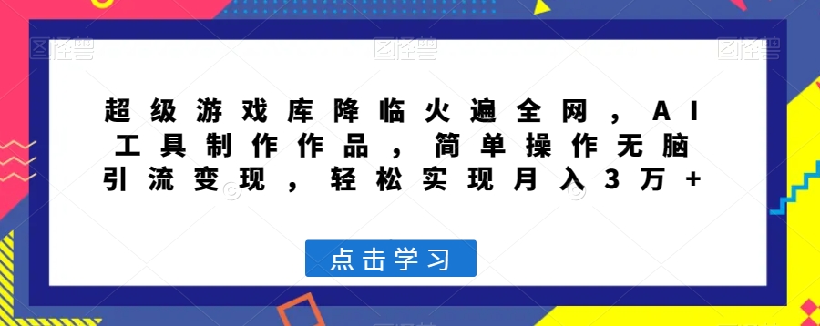 超级游戏库降临火遍全网,AI工具制作作品,简单操作无脑引流变现,轻松实现月入3万+【揭秘】-阳知网创资源库