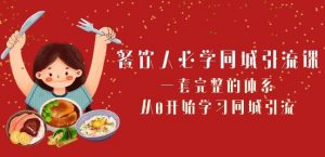 餐饮人必学-同城引流课：一套完整的体系，从0开始学习同城引流（68节课）-阳知网创资源库