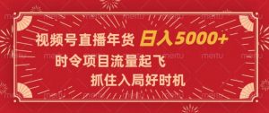 视频号直播年货,时令项目流量起飞,抓住入局好时机,日入5000+【揭秘】-阳知网创资源库