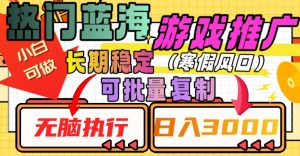 热门蓝海游戏推广任务,长期稳定,无脑执行,单日收益3000+,可矩阵化操作【揭秘】-阳知网创资源库