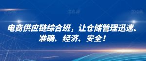 电商供应链综合班,让仓储管理迅速、准确、经济、安全!-阳知网创资源库