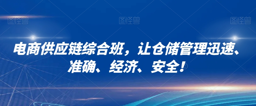 电商供应链综合班,让仓储管理迅速、准确、经济、安全!-阳知网创资源库