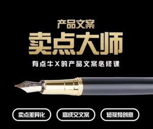 产品文案【卖点大师】高转化电商,有点牛X的产品文案必修课-阳知网创资源库