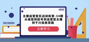 主播运营型实战训练营-第34期从底层到起号到运营型主播到千川投放思路-阳知网创资源库