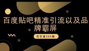 百度贴吧精准引流以及品牌霸屏，日引流300粉【揭秘】-阳知网创资源库