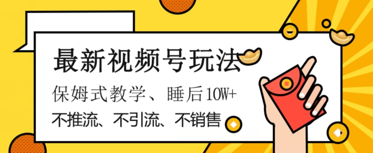 最新视频号玩法，不销售、不引流、不推广，躺着月入1W+，保姆式教学，小白轻松上手【揭秘】-阳知网创资源库