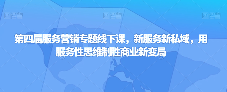 第四届服务营销专题线下课,新服务新私域,用服务性思维制胜商业新变局-阳知网创资源库