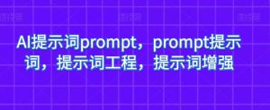 AI提示词prompt，prompt提示词，提示词工程，提示词增强-阳知网创资源库