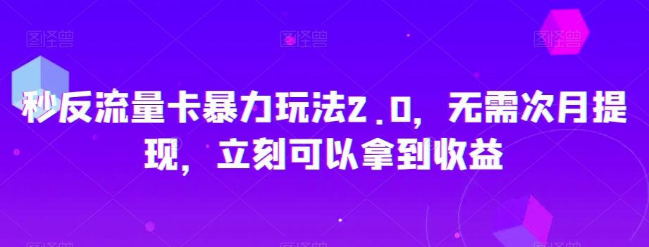 秒反流量卡暴力玩法2.0，无需次月提现，立刻可以拿到收益【揭秘】-阳知网创资源库
