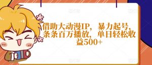 借助大动漫IP，暴力起号，条条百万播放，单日轻松收益500+【揭秘】-阳知网创资源库