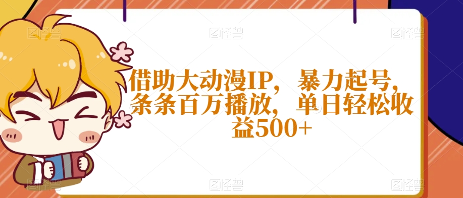 借助大动漫IP，暴力起号，条条百万播放，单日轻松收益500+【揭秘】-阳知网创资源库