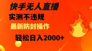 快手无人直播，不违规搭配最新的防封操作，轻松日入2000+【揭秘】-阳知网创资源库