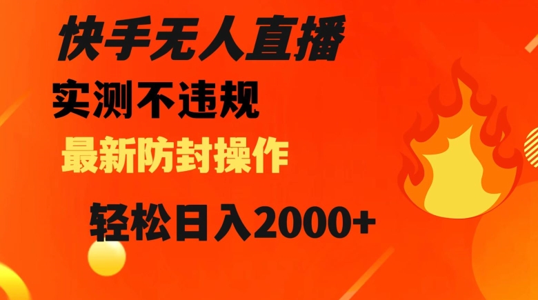 快手无人直播，不违规搭配最新的防封操作，轻松日入2000+【揭秘】-阳知网创资源库