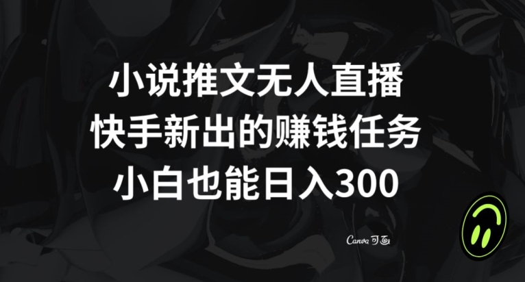 小说推文无人直播,快手新出的赚钱任务,小白也能日入300+【揭秘】-阳知网创资源库