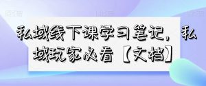 私域线下课学习笔记,私域玩家必看【文档】-阳知网创资源库