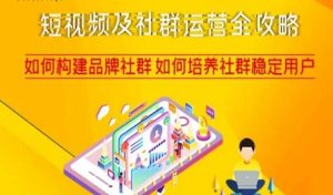 短视频及社群运营全攻略,如何构建品牌社群如何培养社群稳定用户-阳知网创资源库
