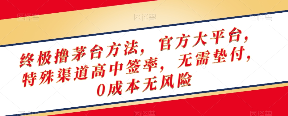 终极撸茅台方法，官方大平台，特殊渠道高中签率，无需垫付，0成本无风险【揭秘】-阳知网创资源库