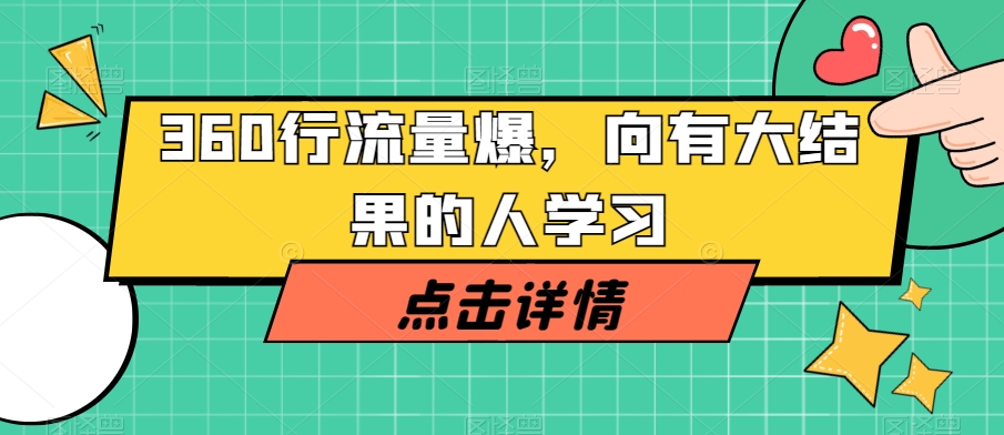 360行流量爆破,向有大结果的人学习-阳知网创资源库