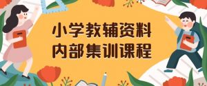 小学教辅资料,内部集训保姆级教程,私域一单收益29-129(教程+资料)-阳知网创资源库