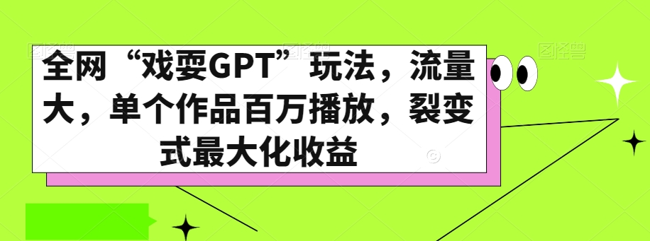 全网“戏耍GPT”玩法,流量大,单个作品百万播放,裂变式最大化收益【揭秘】-阳知网创资源库