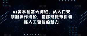 AI美学创富大师班,从入门安装到操作进阶,循序渐进带你领略人工智能的魅力-阳知网创资源库