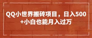 QQ小世界搬砖项目，日入500+小白也能月入过万【揭秘】-阳知网创资源库