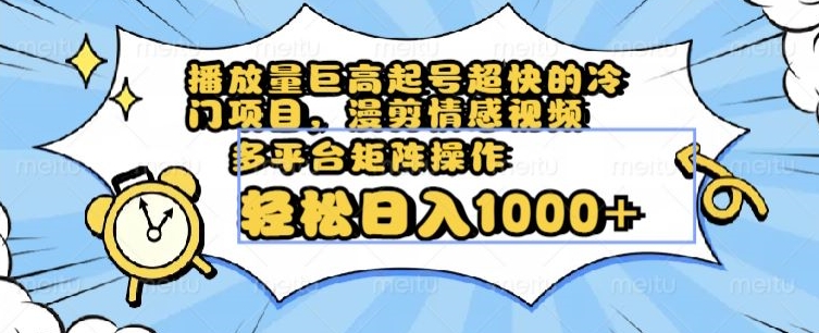 播放量巨高起号超快的冷门项目,漫剪情感视频,可多平台矩阵操作,轻松日入1000+【揭秘】-阳知网创资源库