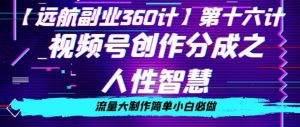 价值980的视频号创作分成之人性智慧，流量大制作简单小白必做【揭秘】-阳知网创资源库
