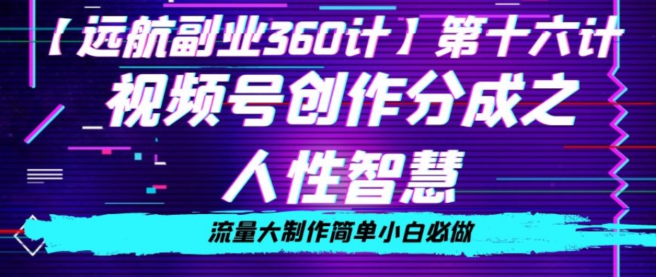 价值980的视频号创作分成之人性智慧，流量大制作简单小白必做【揭秘】-阳知网创资源库