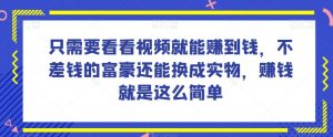 谁做过这么简单的项目?只需要看看视频就能赚到钱,不差钱的富豪还能换成实物,赚钱就是这么简单!【揭秘】-阳知网创资源库