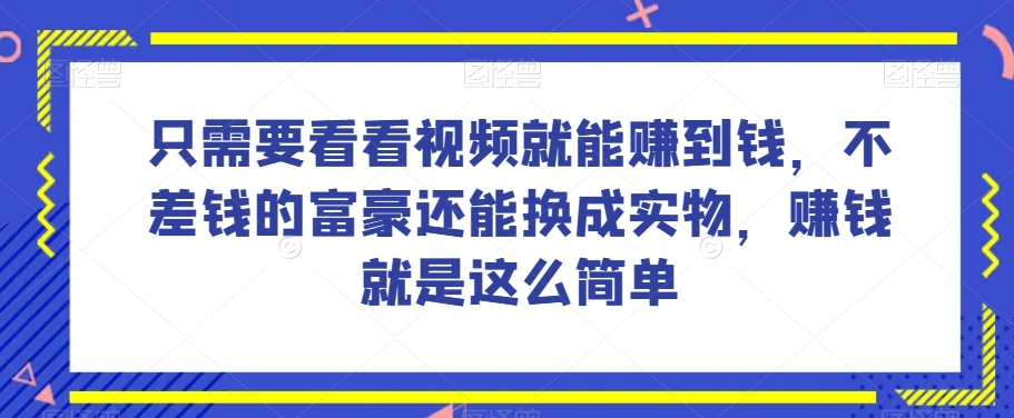 谁做过这么简单的项目?只需要看看视频就能赚到钱,不差钱的富豪还能换成实物,赚钱就是这么简单!【揭秘】-阳知网创资源库