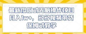最新傻瓜式无脑操作项目月入1w+，多多视频带货保姆式教学【揭秘】-阳知网创资源库