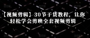【视频剪辑】30节干货教程，让你轻松学会剪映全套视频剪辑-阳知网创资源库