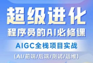 程序员的AI必修课,AIGC全栈项目实战(AI/前端/后端/测试/运维)-阳知网创资源库