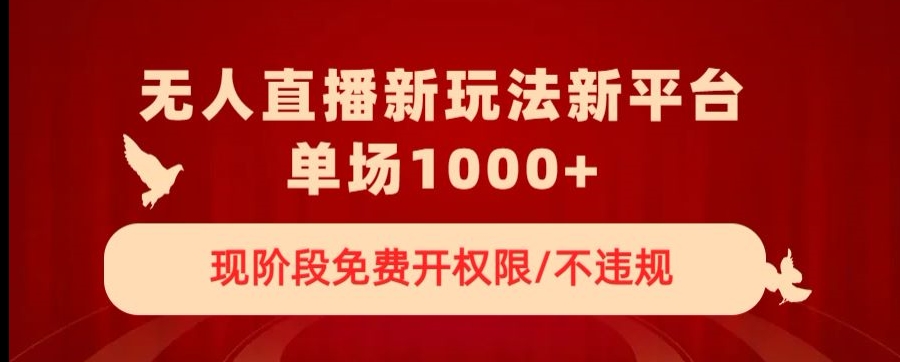 无人直播新平台新玩法，现阶段免费开授权，不违规，单场收入1000+【揭秘】-阳知网创资源库