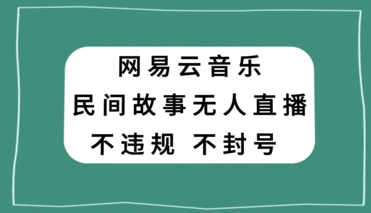网易云民间故事无人直播,零投入低风险、人人可做【揭秘】-阳知网创资源库