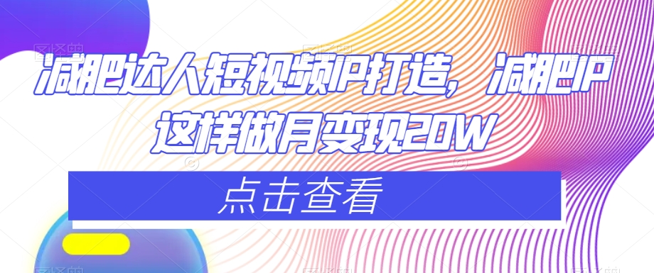 减肥达人短视频IP打造,减肥IP这样做月变现20W-阳知网创资源库