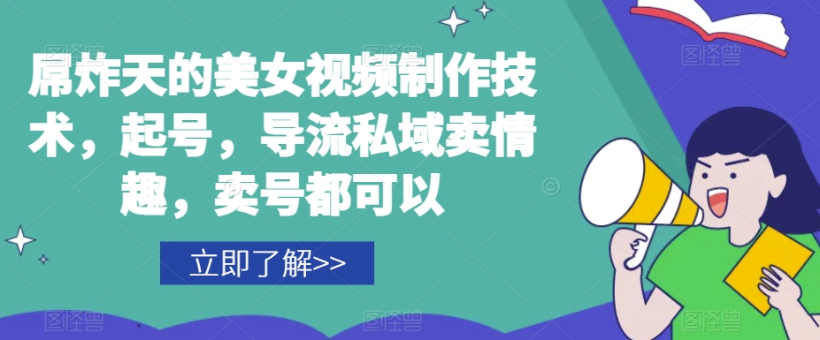 屌炸天的美女频视制技作术,起号,导流域私卖情趣,号卖都可以-阳知网创资源库