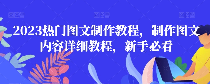 2023热门图文制作教程,制作图文内容详细教程,新手必看-阳知网创资源库