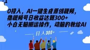 0投入，AI一键生成原创视频，撸视频号日收益达到300+小白无脑搬运操作，动脑的教给AI【揭秘】-阳知网创资源库