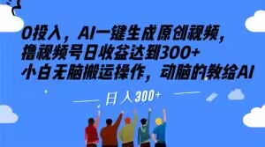 0投入,AI一键生成原创视频,撸视频号日收益达到300+小白无脑搬运操作,动脑的教给AI【揭秘】-阳知网创资源库