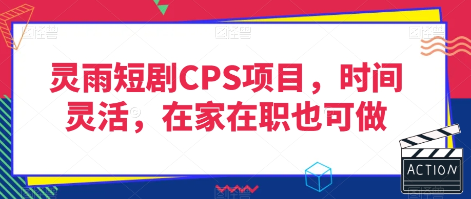 灵雨短剧CPS项目，时间灵活，在家在职也可做-阳知网创资源库