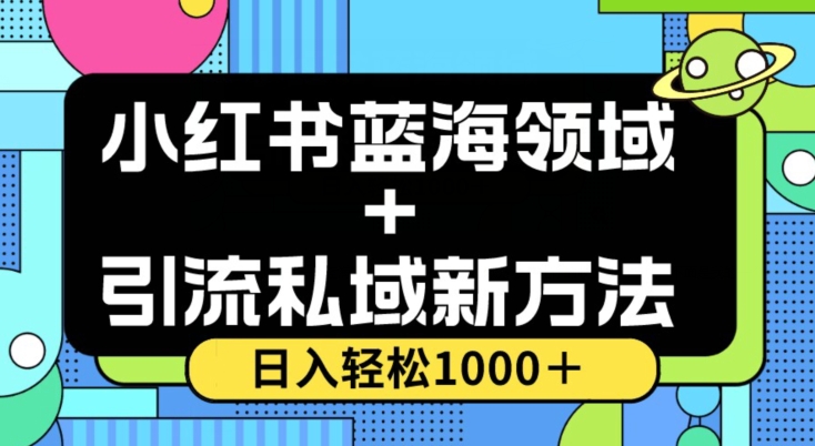 小红书蓝海虚拟＋引流私域新方法，100%不限流，日入轻松1000＋，小白无脑操作【揭秘】-阳知网创资源库