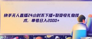 快手无人直播24小时不下播+裂变收礼物技术,单号日入2000+【揭秘】-阳知网创资源库