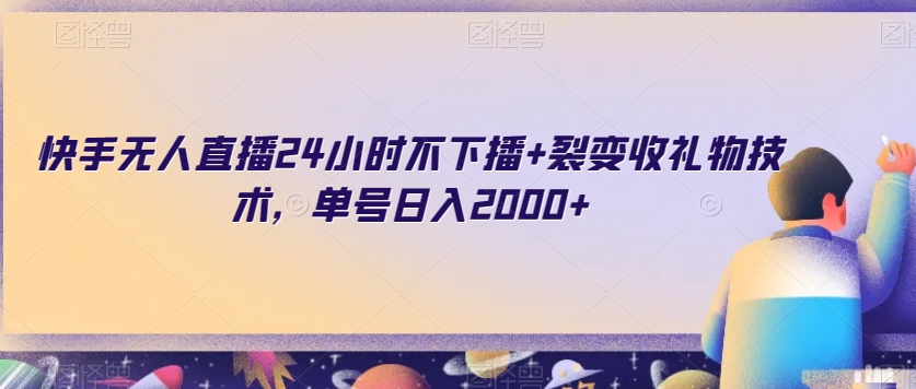 快手无人直播24小时不下播+裂变收礼物技术，单号日入2000+【揭秘】-阳知网创资源库
